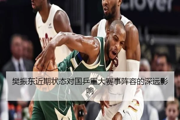 樊振东近期状态对国乒重大赛事阵容的深远影响 | kaiyun